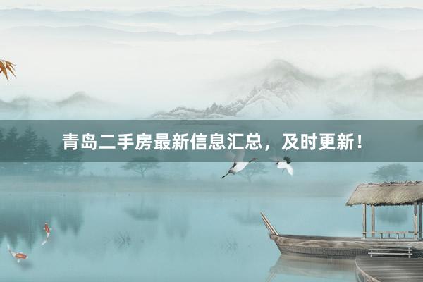 青岛二手房最新信息汇总，及时更新！