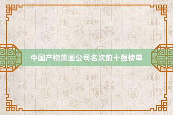中国产物策画公司名次前十强榜单