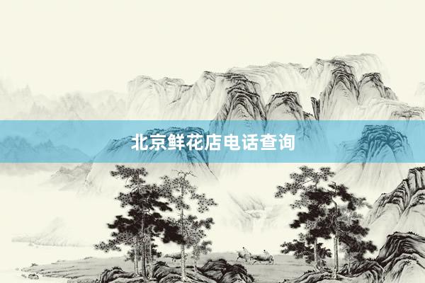 北京鲜花店电话查询